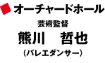 オーチャードホール
芸術監督
熊川　哲也
（バレエダンサー）