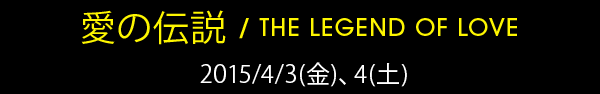 『愛の伝説』2015/4/3(金)、4(土)