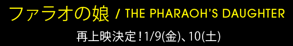 『ファラオの娘』再上映決定！1/9(金)、10(土)