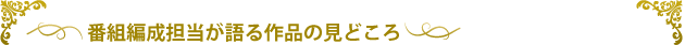 番組編成担当が語る作品の見どころ