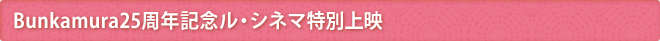 Bunkamura25周年記念ル・シネマ特別上映