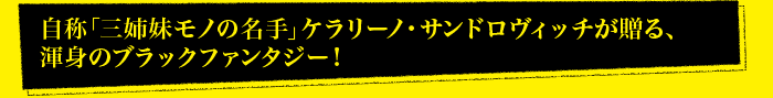 ブベニチェク×モロー×ジルベール、若き才能たちがいざなう新時代の自称「三姉妹モノの名手」ケラリーノ・サンドロヴィッチが贈る、渾身のブラックファンタジー！