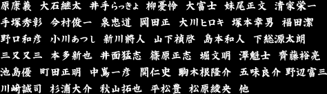 原康義　大石継太　井手らっきょ　柳憂怜　大富士　妹尾正文　清家栄一　手塚秀彰 今村俊一　泉忠道　岡田正　大川ヒロキ　塚本幸男　福田潔　野口和彦 小川あつし　新川將人　山下禎啓　島本和人　下総源太朗　三又又三　本多新也　井面猛志　篠原正志　堀文明　澤魁士　齊藤裕亮　池島優　町田正明　中嶌一彦　関仁史　駒木根隆介　五味良介 野辺富三　川﨑誠司　杉浦大介　秋山拓也　平松豊　松原綾央　他