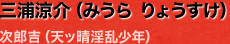 三浦涼介（みうら りょうすけ）･･･次郎吉（天ッ晴淫乱少年）