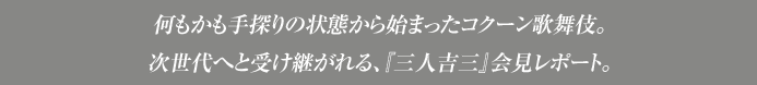 何もかも手探りの状態から始まったコクーン歌舞伎。次世代へと受け継がれる、『三人吉三』会見レポート。
