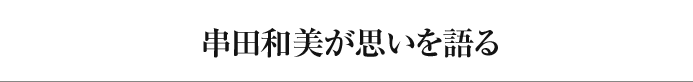 串田和美が思いを語る