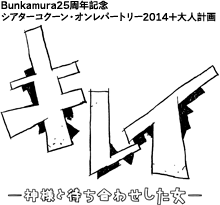 Bunkamura25周年記念
シアターコクーン・オンレパートリー2014＋大人計画
キレイ-　神様と待ち合わせした女-