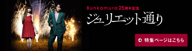 Bunkamura25周年記念 ジュリエット通り ラインナップ シアターコクーン Bunkamura Bunkamura25周年記念 ジュリエット通り ラインナップ シアターコクーン Bunkamura