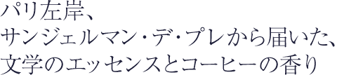 パリ左岸、サンジェルマン・デ・プレから届いた、文学のエッセンスとコーヒーの香り