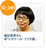 ID_045:福田里香さん＠レオナール・フジタ展