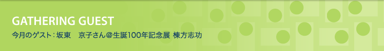 今月のゲスト：坂東　京子さん＠生誕100年記念展 棟方志功