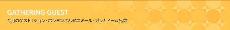 今月のゲスト：ジョン・ホンヨンさん＠エミール・ガレとドーム兄弟