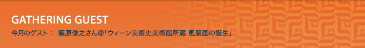 今月のゲスト：篠原俊之さん＠「ウィーン美術史美術館所蔵 風景画の誕生」