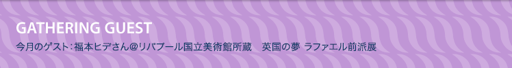 今月のゲスト：福本ヒデさん＠「リバプール国立美術館所蔵　英国の夢 ラファエル前派展」