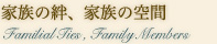 家族の絆、家族の空間  Familial Ties, Family Members 