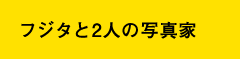 フジタと2人の写真家