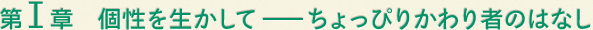第I章　個性を生かして　－ちょっぴりかわり者のはなし