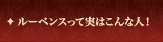 ルーベンスって実はこんな人！