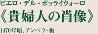 ピエロ・デル・ポッライウォーロ
《貴婦人の肖像》
1470年頃、テンペラ・板