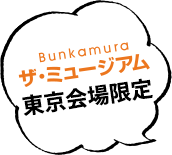 東京会場（Bunkamura ザミュージアム）限定