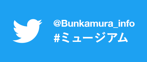 Twitter @Bunkamura_info #ミュージアム