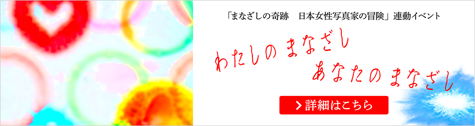 「まなざしの奇跡　日本女性写真家の冒険」連動イベント 「わたしのまなざしあなたのまなざし」詳細