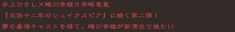 井上ひさし×蜷川幸雄×宇崎竜童『天保十二年のシェイクスピア』に続く第二弾!夢の最強キャストを得て、蜷川幸雄が新演出で挑む!!