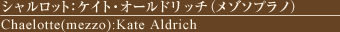 VbgFPCgEI[hb`i]\vmj
Chaelotte(mezzo):Kate Aldrich