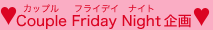 Couple Friday Night(�J�b�v�� �t���C�f�C �i�C�g)���