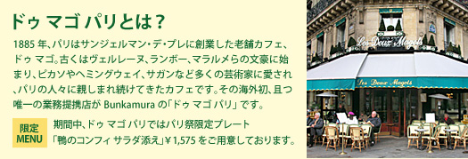 �h�D �}�S �p���Ƃ́H

1885�N�A�p���̓T���W�F���}���E�f�E�v���ɑn�Ƃ����V�܃J�t�F�A�h�D �}�S�B�Â��̓��F�����[�k�A�����{�[�A�}��������̕����Ɏn�܂�A�s�J�\��w�~���O�E�F�C�A�T�K���ȂǑ����̌|�p�ƂɈ�����A�p���̐l�X�ɐe���܂ꑱ���Ă����J�t�F�ł��B���̊C�O���A���B��̋Ɩ���g�X��Bunkamura�́u�h�D �}�S �p���v �ł��B

���Ԓ��A�h�D �}�S �p���ł̓p���Ռ���v���[�g

�u���̃R���t�B �T���_�Y���v ��1,575�����p�ӂ��Ă���܂��B