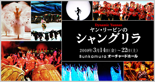 Dynamic Yunnan　ヤン・リーピンのシャングリラ　/　2008年3月14日（金）～22日（土）
Bunkamuraオーチャードホール