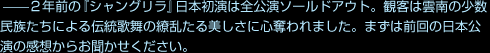 --２年前の『シャングリラ』日本初演は全公演ソールドアウト。観客は雲南の少数民族たちによる伝統歌舞の繚乱たる美しさに心奪われました。まずは前回の日本公演の感想からお聞かせください。