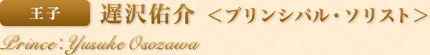 王子　遅沢佑介＜プリンシパル・ソリスト＞