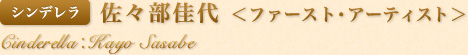 シンデレラ　佐々部佳代＜ファースト・アーティスト＞