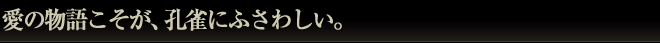 愛の物語こそが、孔雀にふさわしい。