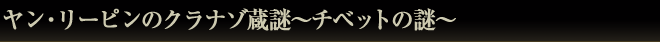 ヤン・リーピンのクラナゾ蔵謎～チベットの謎～