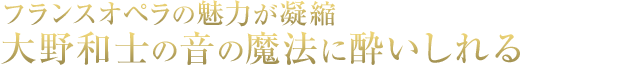 フランスオペラの魅力が凝縮　大野和士の音の魔法に酔いしれる