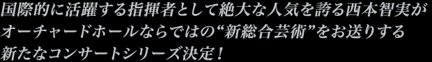 国際的に活躍する指揮者として絶大な人気を誇る西本智実がオーチャードホールならではの'新総合芸術'をお送りする新たなコンサートシリーズ決定！