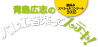 青島広志のバレエ音楽ってステキ！夏休みスペシャルコンサート2015