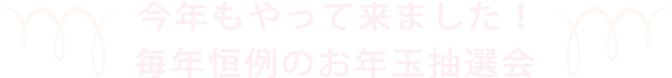 今年もやって来ました！毎年恒例のお年玉抽選会