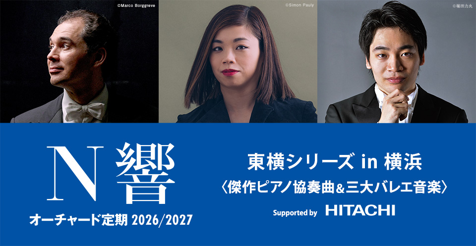 N響オーチャード定期2026/2027 東横シリーズ in 横浜＜傑作ピアノ協奏曲＆三大バレエ音楽＞ Supported by 株式会社 日立製作所