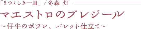 マエストロのプレジール～仔牛のポワレ、パレット仕立て～