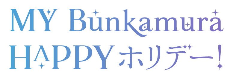 MY Bunkamura HAPPYホリデー！