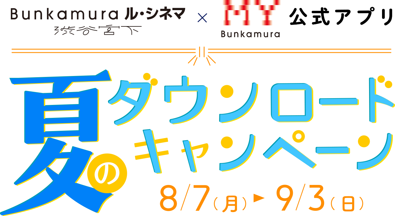 ル・シネマ 渋谷宮下×MY Bunkamura公式アプリ　夏のダウンロードキャンペーン　8/7(月)～9/3(日)